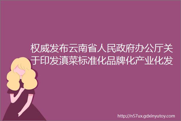 权威发布云南省人民政府办公厅关于印发滇菜标准化品牌化产业化发展三年行动计划2023mdash2025年的通知